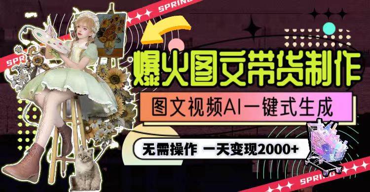 一天利润2000+，爆火图文带货制作,图片文案视频AI一键式生成，无需操作-智领未来创业网