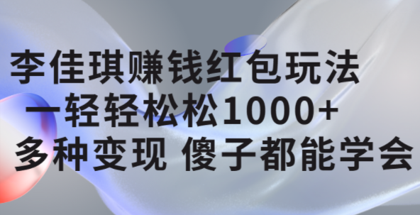 李佳琪赚钱红包玩法，一天轻轻松松1000+，多种变现，傻子都能学会-智领未来创业网