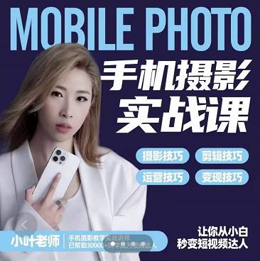 小叶老师手机摄影实战课：思维+实操，适合新手一站式拍摄剪辑教学，让你从小白秒变短视频达人-智领未来创业网