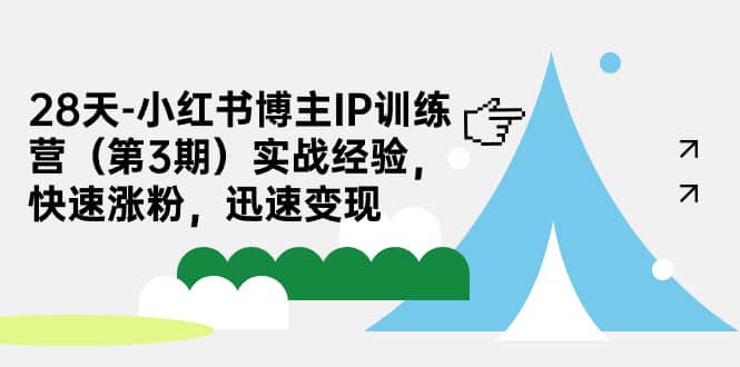 28天-小红书博主IP训练营（第3期）实战经验，快速涨粉，迅速变现-智领未来创业网