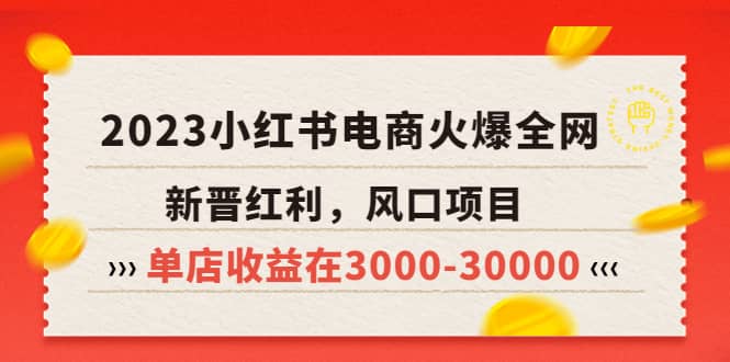 2023小红书电商火爆全网，新晋红利，风口项目，单店收益在3000-30000-智领未来创业网