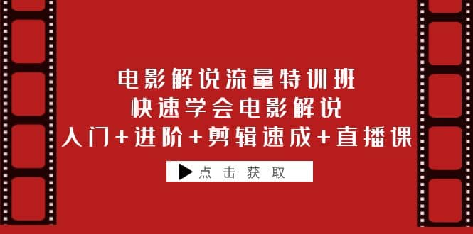 电影解说流量特训班：快速学会电影解说，入门+进阶+剪辑速成+直播课-智领未来创业网