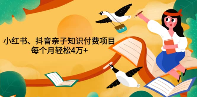 重磅发布小红书、抖音亲子知识付费项目，每个月轻松4万+（价值888元）-智领未来创业网