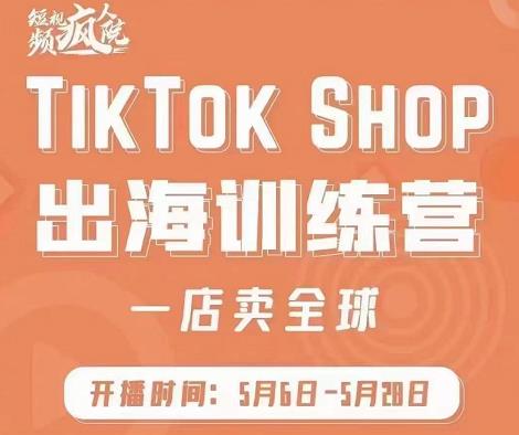 疯人院:TikTok Shop出海训练营（一店卖全球)，出海抢占全球新流量-智领未来创业网