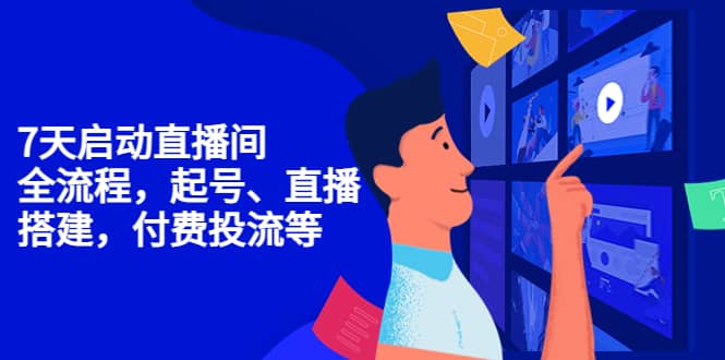 7天启动直播间，全流程起号、直播搭建，付费投流等-智领未来创业网