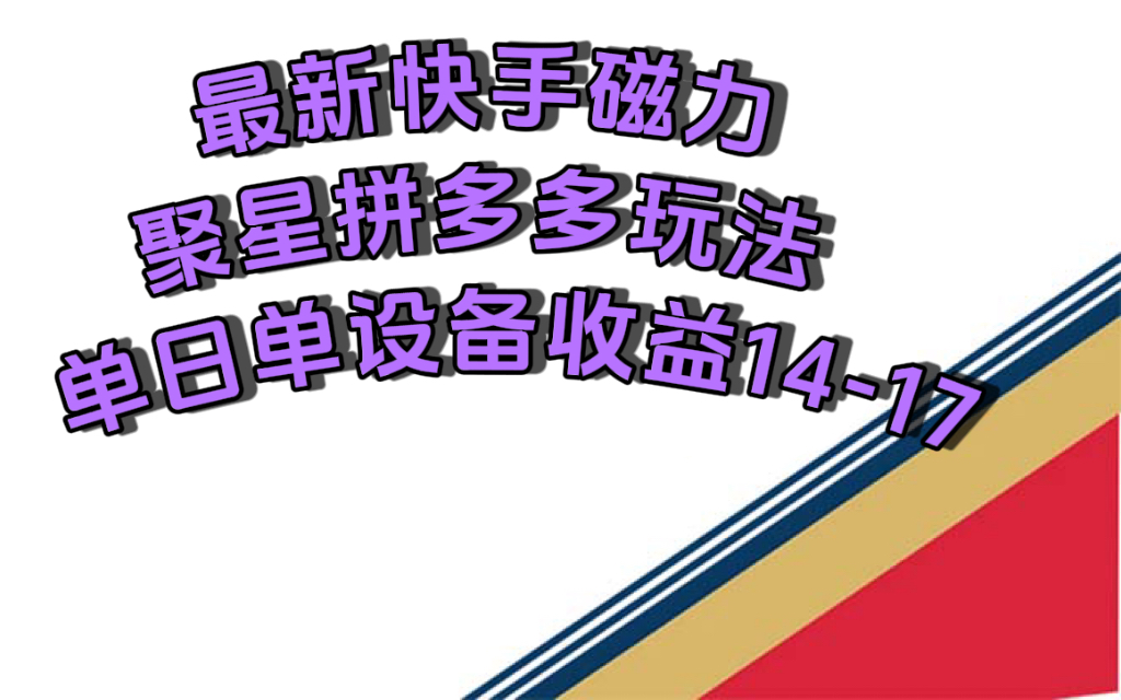 最新快手磁力聚星撸拼多多玩法，单设备单日收益14—17元-智领未来创业网