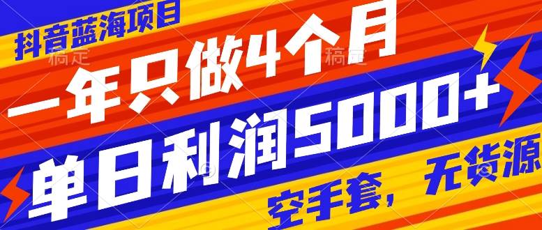 抖音蓝海项目，一年只做4个月，空手套，无货源，单日利润5000+-智领未来创业网