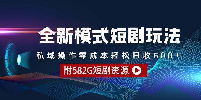 全新模式短剧玩法–私域操作零成本轻松日收600+（附582G短剧资源）-智领未来创业网