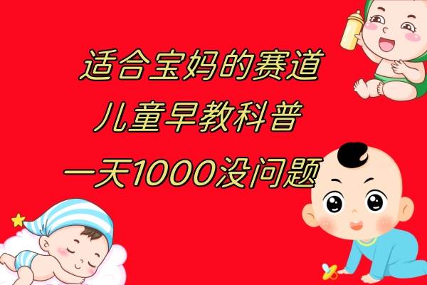 儿童早教科普，一单29.9–49.9，一天1000问题不大-智领未来创业网