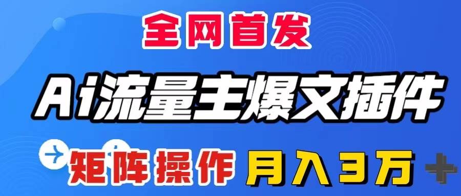 AI流量主爆文插件，只需一款插件全自动输出爆文，矩阵操作，月入3W＋-智领未来创业网