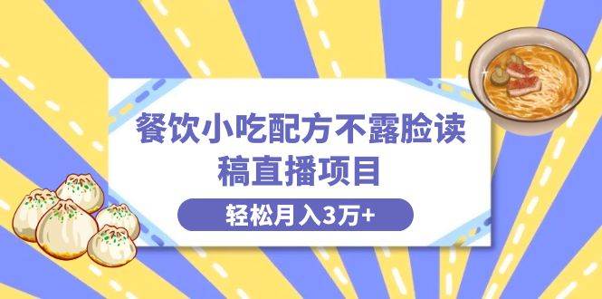餐饮小吃配方不露脸读稿直播项目，无需露脸，月入3万+附小吃配方资源-智领未来创业网