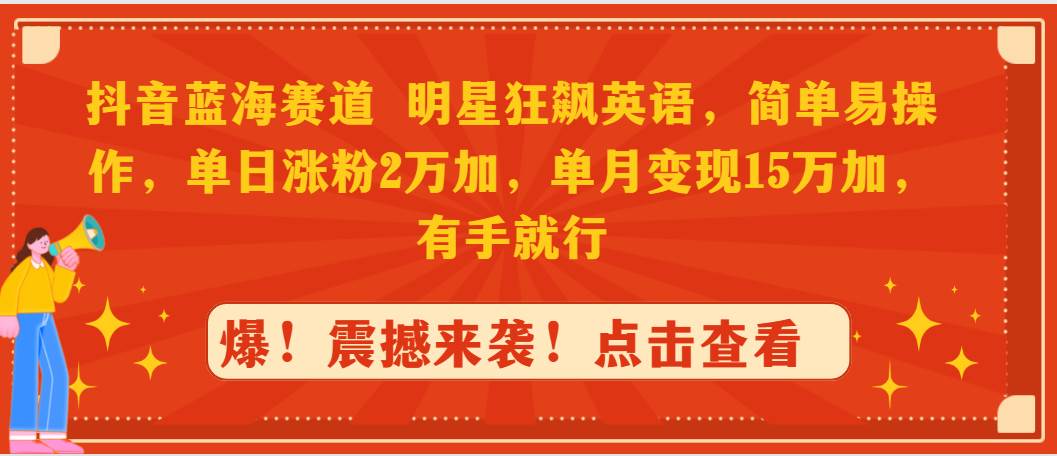 抖音蓝海赛道，明星狂飙英语，简单易操作，单日涨粉2万加，单月变现15万…-智领未来创业网