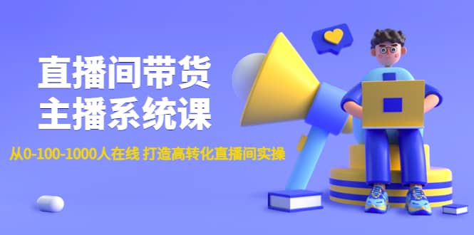 直播间带货主播系统课：从0-100-1000人在线 打造高转化直播间实操-智领未来创业网