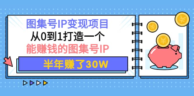 图集号IP变现项目：从0到1打造一个能赚钱的图集号IP-智领未来创业网