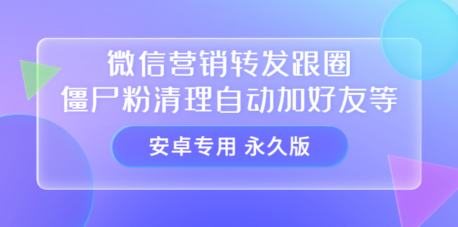 【安卓专用】微信营销转发跟圈僵尸粉清理自动加好友等【永久版】-智领未来创业网