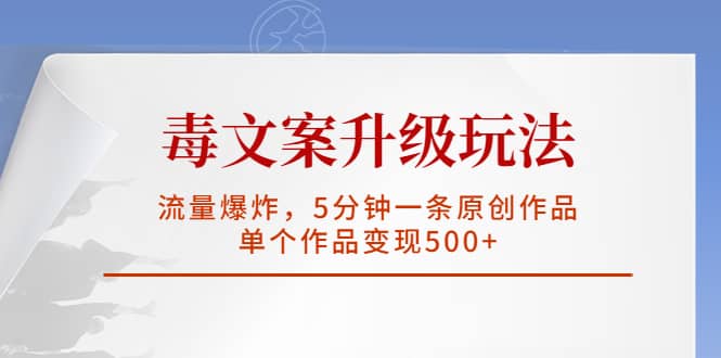 毒文案升级玩法，流量爆炸，5分钟一条原创作品，单个作品变现500+-智领未来创业网