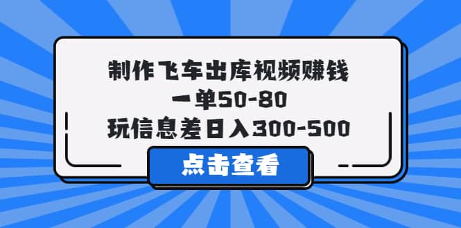 制作飞车出库视频赚钱，一单50-80，玩信息差日入300-500-智领未来创业网