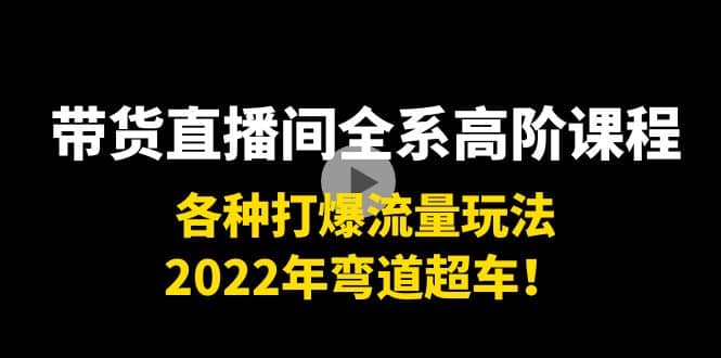 带货直播间全系高阶课程：各种打爆流量玩法，2022年弯道超车-智领未来创业网