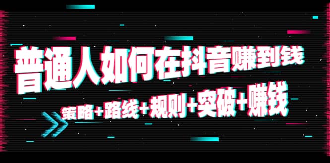 普通人如何在抖音赚到钱：策略+路线+规则+突破+赚钱（10节课）-智领未来创业网
