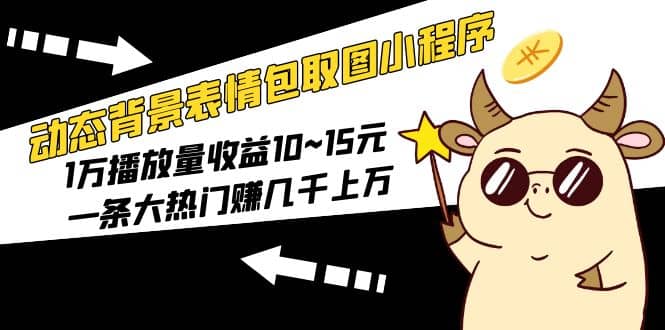 动态背景表情包取图小程序，1万播放量收益10~15元-智领未来创业网