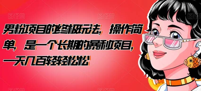 男粉项目的终极玩法，操作简单，是一个长期的暴利项目，一天几百轻轻松松【揭秘】-智领未来创业网