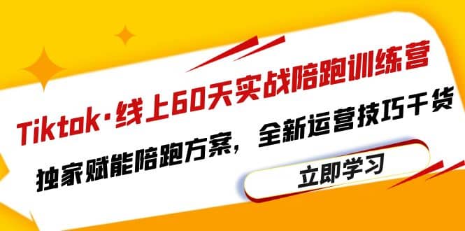 Tiktok·线上60天实战陪跑训练营，独家赋能陪跑方案，全新运营技巧干货-智领未来创业网