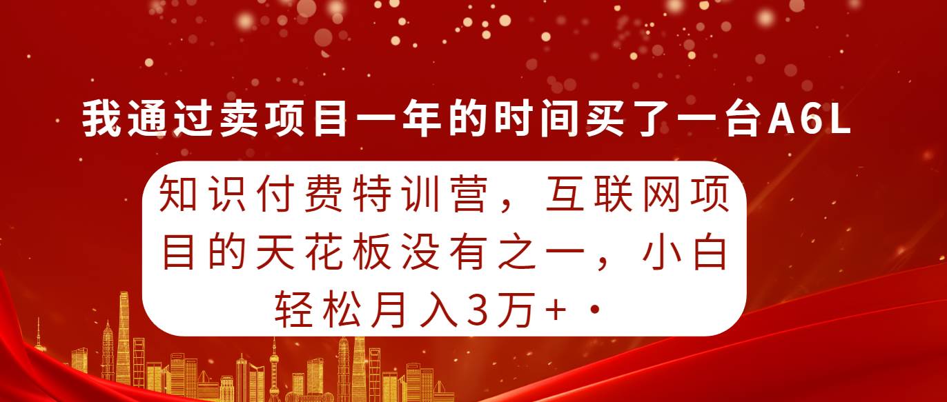 知识付费特训营，互联网项目的天花板，没有之一，小白轻轻松松月入三万+-智领未来创业网