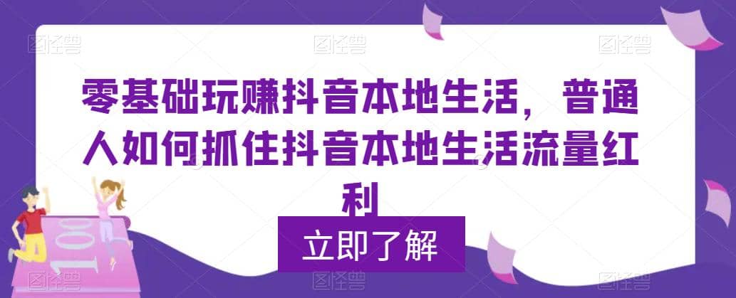 0基础玩赚抖音同城本地生活，普通人如何抓住抖音本地生活流量红利-智领未来创业网