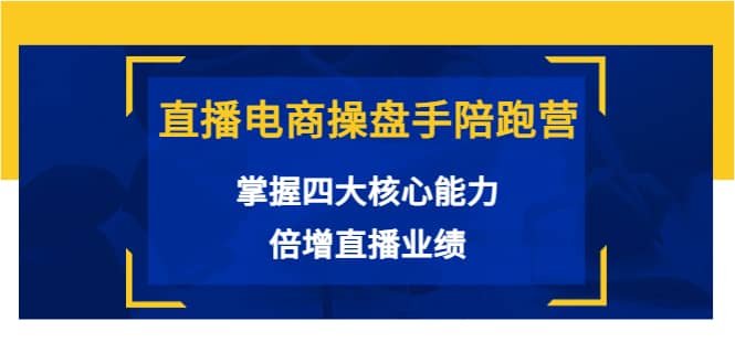 直播电商操盘手陪跑营：掌握四大核心能力，倍增直播业绩（价值980）-智领未来创业网
