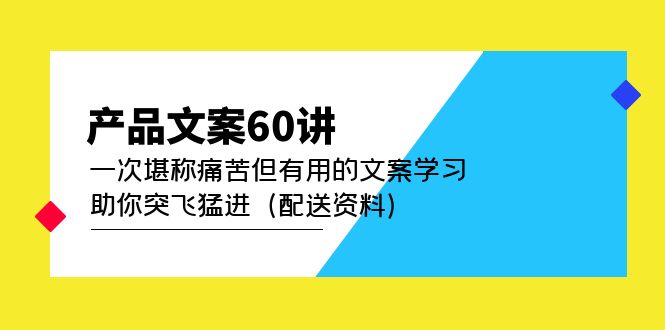 产品文案60讲：一次堪称痛苦但有用的文案学习 助你突飞猛进（配送资料）-智领未来创业网