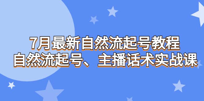 7月最新自然流起号教程，自然流起号、主播话术实战课-智领未来创业网