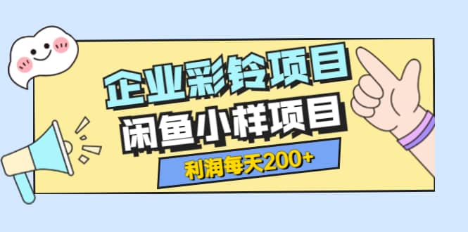 最新企业彩铃项目+闲鱼小样项目，利润每天200+轻轻松松，纯视频拆解玩法-智领未来创业网