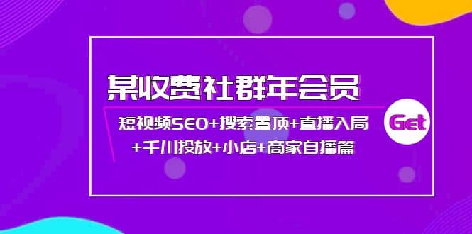 某收费社群年会员：短视频SEO+搜索置顶+直播入局+千川投放+小店+商家自播篇-智领未来创业网