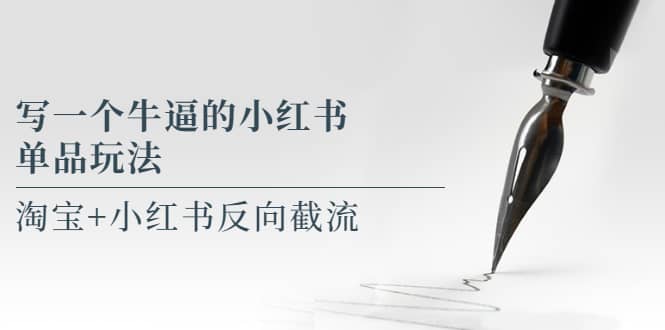 写一个牛逼的小红书单品玩法，淘宝+小红书反向截流！【某公众号付费文章】-智领未来创业网