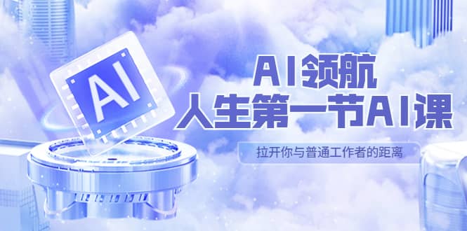AI-领航-人生第一节-AI课，30位AI领域极客 汇集1000小时Al心得（保姆级）-智领未来创业网