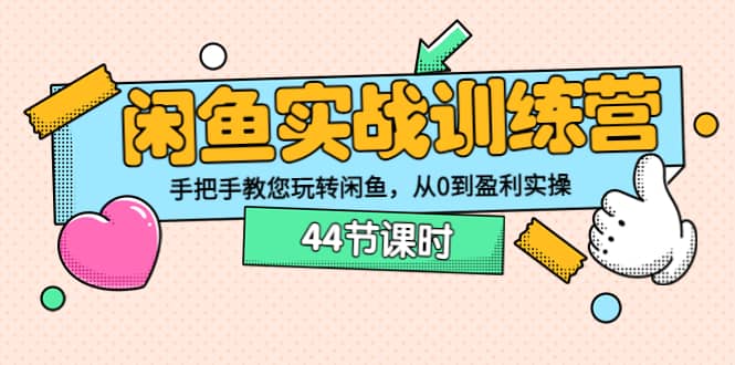 闲鱼实战训练营：手把手教您玩转闲鱼，从0到盈利实操（44节课时）-智领未来创业网