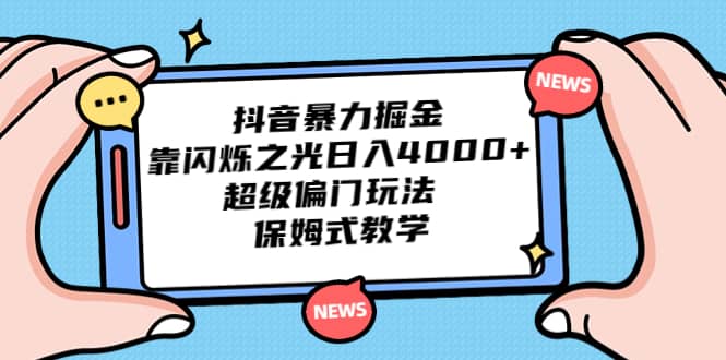 抖音暴力掘金，靠闪烁之光日入4000+，超级偏门玩法 保姆式教学-智领未来创业网