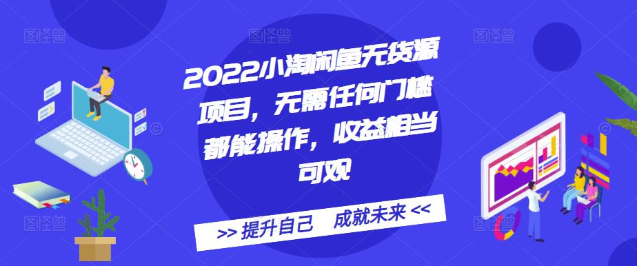 2022小淘闲鱼无货源项目，无需任何门槛都能操作，收益相当可观-智领未来创业网