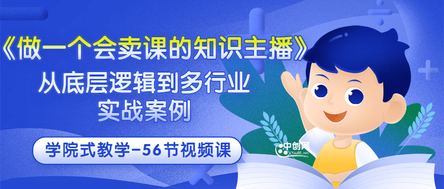 《做一个会卖课的知识主播》从底层逻辑到多行业实战案例 学院式教学-56节课-智领未来创业网