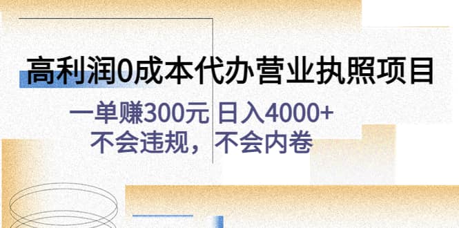 高利润0成本代办营业执照项目：不会违规，不会内卷-智领未来创业网