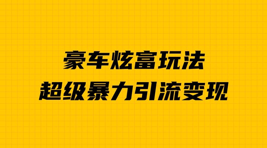 豪车炫富独家玩法，暴力引流多重变现，手把手教学-智领未来创业网