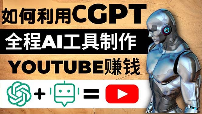 如何全程利用CGPT和AI工具自动化制作YouTube赚钱视频，月赚10000美元以上-智领未来创业网