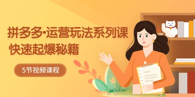 2023拼多多-运营玩法系列课：快速起爆秘籍（5节视频课）-智领未来创业网