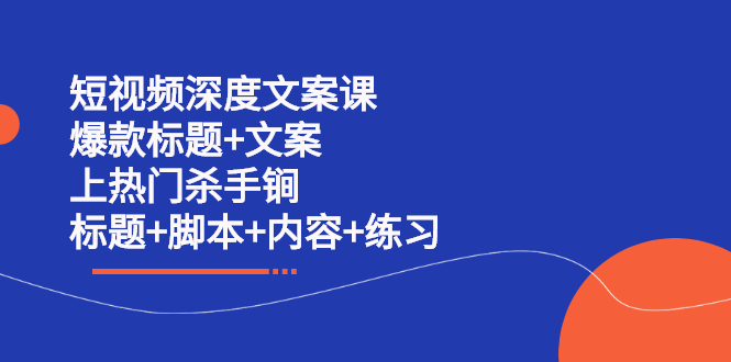 短视频深度文案课 爆款标题+文案 上热门杀手锏（标题+脚本+内容+练习）-智领未来创业网