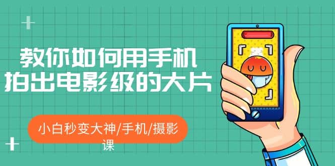 教你如何用手机拍出电影级的大片，小白秒变大神/手机/摄影课-智领未来创业网