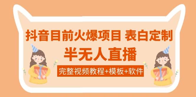 抖音目前火爆项目-表白定制：半无人直播，完整视频教程+模板+软件！-智领未来创业网
