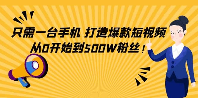 只需一台手机，轻松打造爆款短视频，从0开始到500W粉丝-智领未来创业网