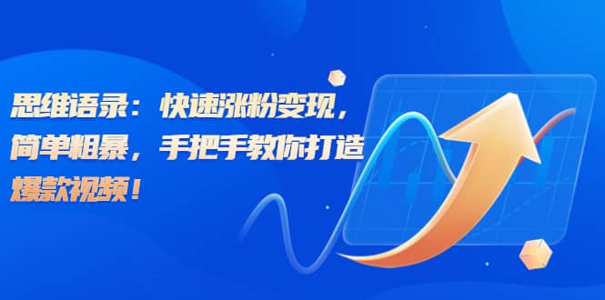 思维语录：快速涨粉变现，简单粗暴，手把手教你打造爆款视频-智领未来创业网
