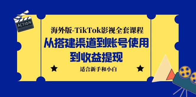 海外版-TikTok影视全套课程：从搭建渠道到账号使用到收益提现 小白可操作-智领未来创业网