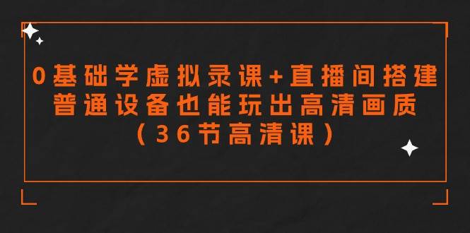 零基础学虚拟录课+直播间搭建，普通设备也能玩出高清画质（36节高清课）-智领未来创业网